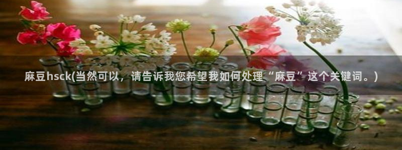 www.麻豆精品：麻豆hsck(当然可以，请告诉我您希望我如何处理“麻豆”这个关键词。)