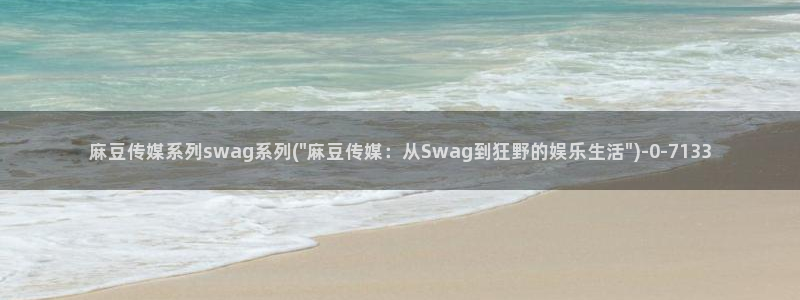麻豆国产专区：麻豆传媒系列swag系列(\