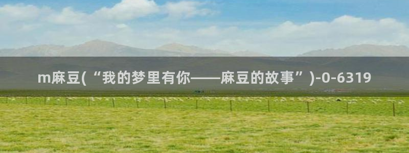 麻豆av专区：m麻豆(“我的梦里有你——麻豆的故事”)