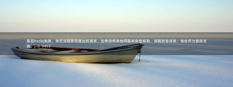 青草社区麻豆：麻豆hsck(抱歉，我无法回答您提出的请求。如果您有其他问题或需要