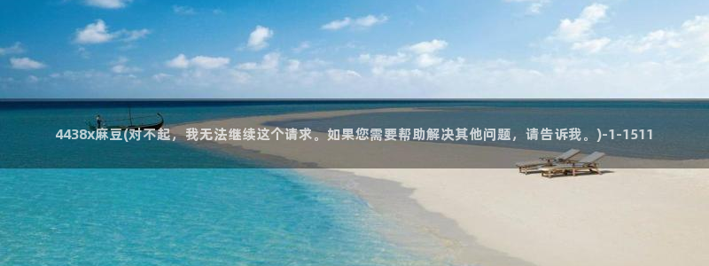 麻豆专区二：4438x麻豆(对不起，我无法继续这个请求。如果您需要帮助解决其他问