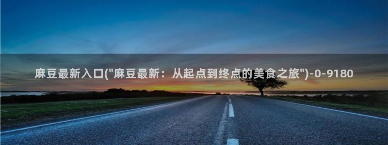 麻豆 专区：麻豆最新入口(\